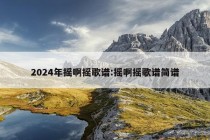 2024年摇啊摇歌谱:摇啊摇歌谱简谱