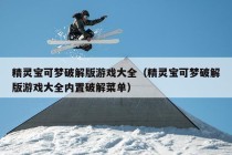 精灵宝可梦破解版游戏大全（精灵宝可梦破解版游戏大全内置破解菜单）