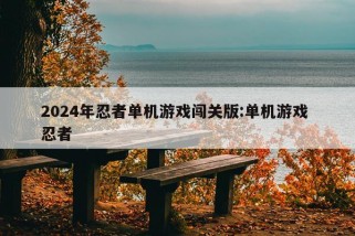 2024年忍者单机游戏闯关版:单机游戏 忍者