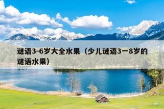 谜语3-6岁大全水果（少儿谜语3一8岁的谜语水果）