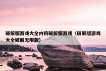 破解版游戏大全内购破解版游戏（破解版游戏大全破解无限版）