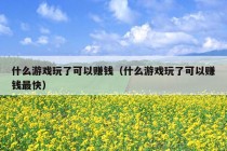 什么游戏玩了可以赚钱（什么游戏玩了可以赚钱最快）