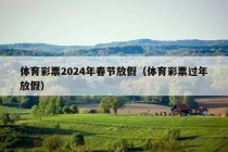 体育彩票2024年春节放假（体育彩票过年放假）