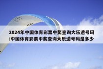 2024年中国体育彩票中奖查询大乐透号码:中国体育彩票中奖查询大乐透号码是多少