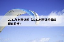 2021年利群休闲（2021利群休闲云端现在价格）