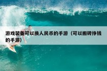 游戏装备可以换人民币的手游（可以搬砖挣钱的手游）