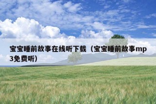 宝宝睡前故事在线听下载（宝宝睡前故事mp3免费听）