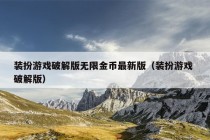 装扮游戏破解版无限金币最新版（装扮游戏 破解版）