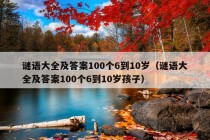 谜语大全及答案100个6到10岁（谜语大全及答案100个6到10岁孩子）