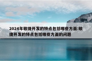 2024年敏捷开发的特点包括哪些方面:敏捷开发的特点包括哪些方面的问题