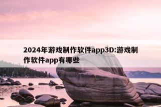 2024年游戏制作软件app3D:游戏制作软件app有哪些