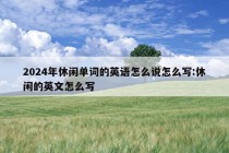 2024年休闲单词的英语怎么说怎么写:休闲的英文怎么写