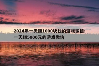 2024年一天赚1000块钱的游戏微信:一天赚5000元的游戏微信