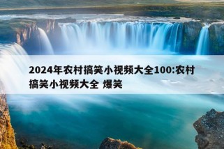 2024年农村搞笑小视频大全100:农村搞笑小视频大全 爆笑