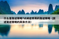 什么是复述策略?试阐述常用的复述策略（简述复述策略的具体方法）