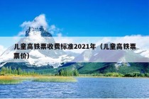 儿童高铁票收费标准2021年（儿童高铁票票价）