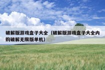 破解版游戏盒子大全（破解版游戏盒子大全内购破解无限版单机）