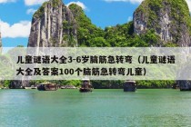 儿童谜语大全3-6岁脑筋急转弯（儿童谜语大全及答案100个脑筋急转弯儿童）