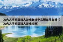 冰火人手机版双人游戏联机中文版无限金币（冰火人手机版双人游戏攻略）