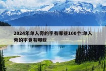 2024年单人旁的字有哪些100个:单人旁的字竟有哪些