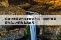 垃圾分类英语作文100词左右（垃圾分类英语作文100词左右怎么写）