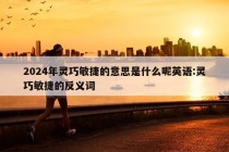 2024年灵巧敏捷的意思是什么呢英语:灵巧敏捷的反义词