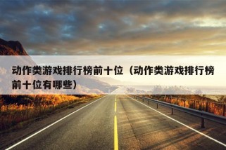 动作类游戏排行榜前十位（动作类游戏排行榜前十位有哪些）