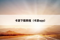 卡游下载教程（卡游app）