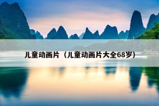 儿童动画片（儿童动画片大全68岁）