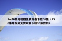 1—36集电视剧免费观看下载36集（136集电视剧免费观看下载36集独刺）