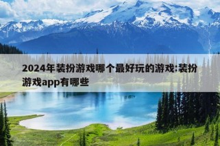 2024年装扮游戏哪个最好玩的游戏:装扮游戏app有哪些