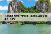 儿童谜语大全6-7岁水果（儿童谜语大全水果7一9岁）