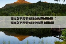 冒险岛平民零氪职业选择bilibili（冒险岛平民零氪职业选择 bilibili）