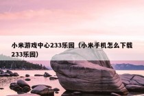 小米游戏中心233乐园（小米手机怎么下载233乐园）