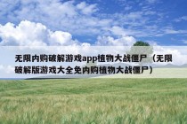 无限内购破解游戏app植物大战僵尸（无限破解版游戏大全免内购植物大战僵尸）