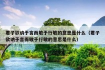 君子欲讷于言而敏于行敏的意思是什么（君子欲讷于言而敏于行敏的意思是什么）