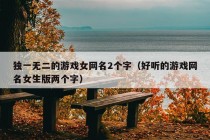 独一无二的游戏女网名2个字（好听的游戏网名女生版两个字）