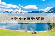 休闲时光app（休闲时光菜谱）