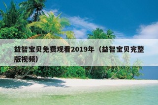 益智宝贝免费观看2019年（益智宝贝完整版视频）