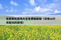 无网单机游戏大全免费破解版（没有wifi也能玩的游戏）