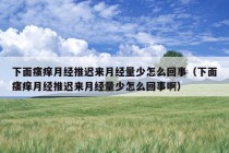 下面瘙痒月经推迟来月经量少怎么回事（下面瘙痒月经推迟来月经量少怎么回事啊）