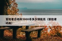 冒险者总动员5000币多少钱能出（冒险者动画）