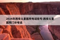 2024年西安儿童医院电话挂号:西安儿童医院门诊电话