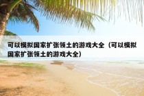 可以模拟国家扩张领土的游戏大全（可以模拟国家扩张领土的游戏大全）