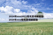 2024年exo2021橙光游戏破解版:2020年exo橙光游戏破解版