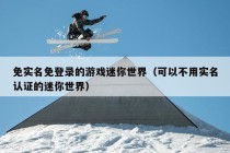 免实名免登录的游戏迷你世界（可以不用实名认证的迷你世界）