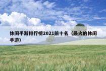 休闲手游排行榜2021前十名（最火的休闲手游）