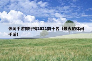 休闲手游排行榜2021前十名（最火的休闲手游）