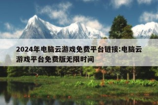 2024年电脑云游戏免费平台链接:电脑云游戏平台免费版无限时间