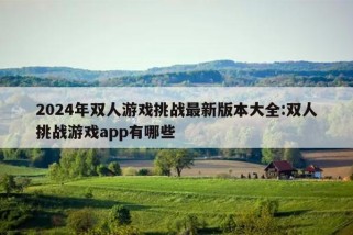 2024年双人游戏挑战最新版本大全:双人挑战游戏app有哪些